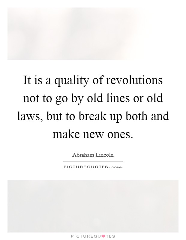 It is a quality of revolutions not to go by old lines or old laws, but to break up both and make new ones. Picture Quote #1