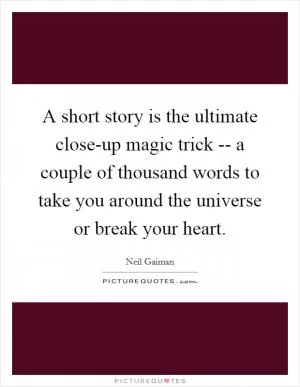 A short story is the ultimate close-up magic trick -- a couple of thousand words to take you around the universe or break your heart Picture Quote #1