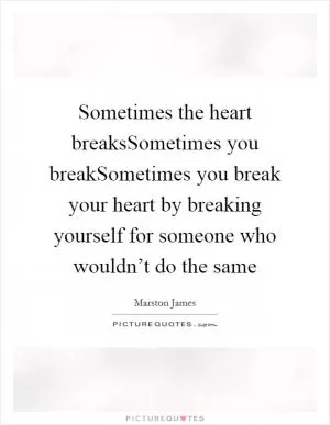 Sometimes the heart breaksSometimes you breakSometimes you break your heart by breaking yourself for someone who wouldn’t do the same Picture Quote #1