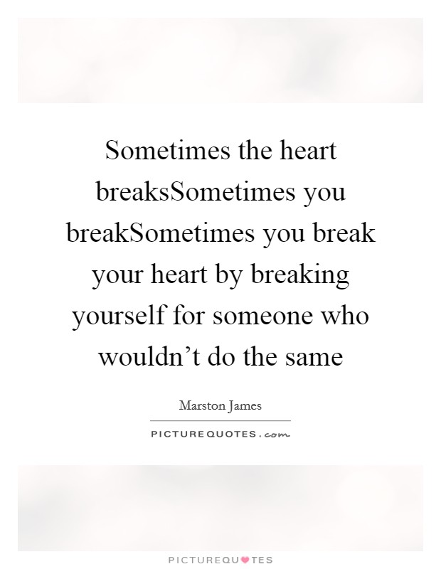 Sometimes the heart breaksSometimes you breakSometimes you break your heart by breaking yourself for someone who wouldn't do the same Picture Quote #1