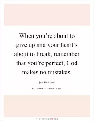 When you’re about to give up and your heart’s about to break, remember that you’re perfect, God makes no mistakes Picture Quote #1