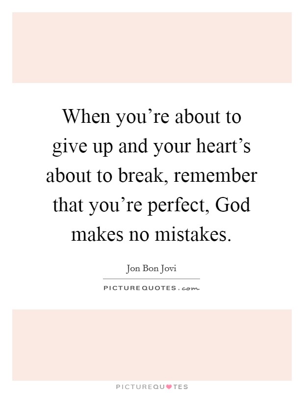 When you're about to give up and your heart's about to break, remember that you're perfect, God makes no mistakes. Picture Quote #1