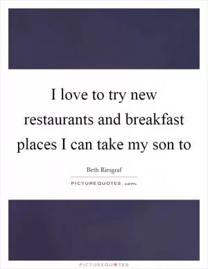 I love to try new restaurants and breakfast places I can take my son to Picture Quote #1