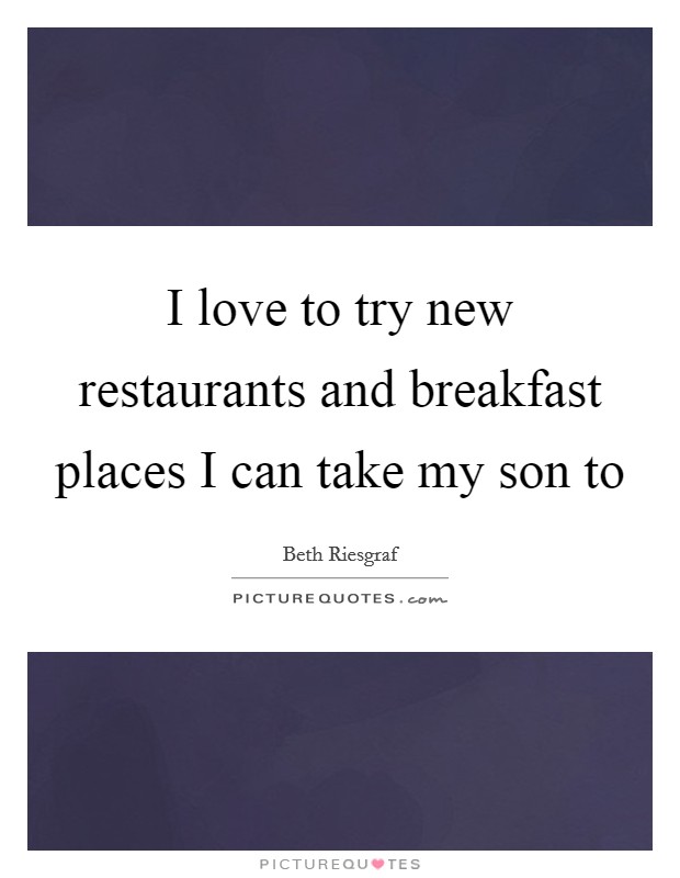 I love to try new restaurants and breakfast places I can take my son to Picture Quote #1