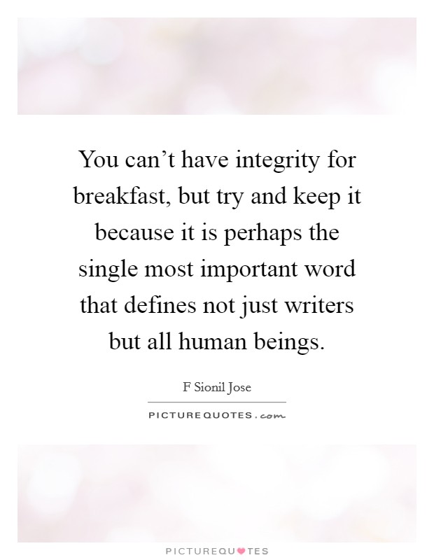 You can't have integrity for breakfast, but try and keep it because it is perhaps the single most important word that defines not just writers but all human beings. Picture Quote #1