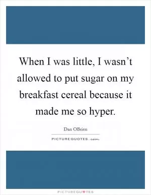 When I was little, I wasn’t allowed to put sugar on my breakfast cereal because it made me so hyper Picture Quote #1