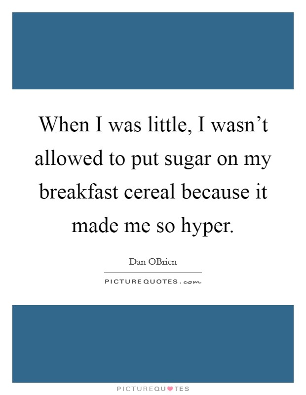 When I was little, I wasn't allowed to put sugar on my breakfast cereal because it made me so hyper. Picture Quote #1