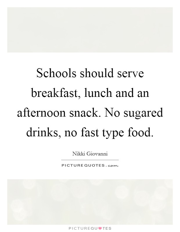 Schools should serve breakfast, lunch and an afternoon snack. No sugared drinks, no fast type food. Picture Quote #1