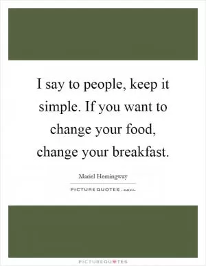 I say to people, keep it simple. If you want to change your food, change your breakfast Picture Quote #1