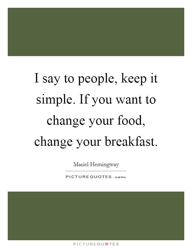 I say to people, keep it simple. If you want to change your food, change your breakfast. Picture Quote #1