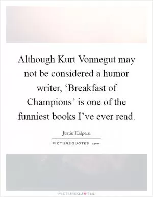 Although Kurt Vonnegut may not be considered a humor writer, ‘Breakfast of Champions’ is one of the funniest books I’ve ever read Picture Quote #1