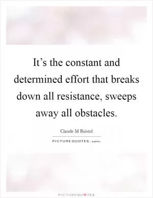 It’s the constant and determined effort that breaks down all resistance, sweeps away all obstacles Picture Quote #1