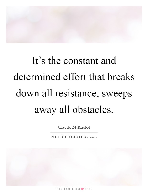 It's the constant and determined effort that breaks down all resistance, sweeps away all obstacles. Picture Quote #1