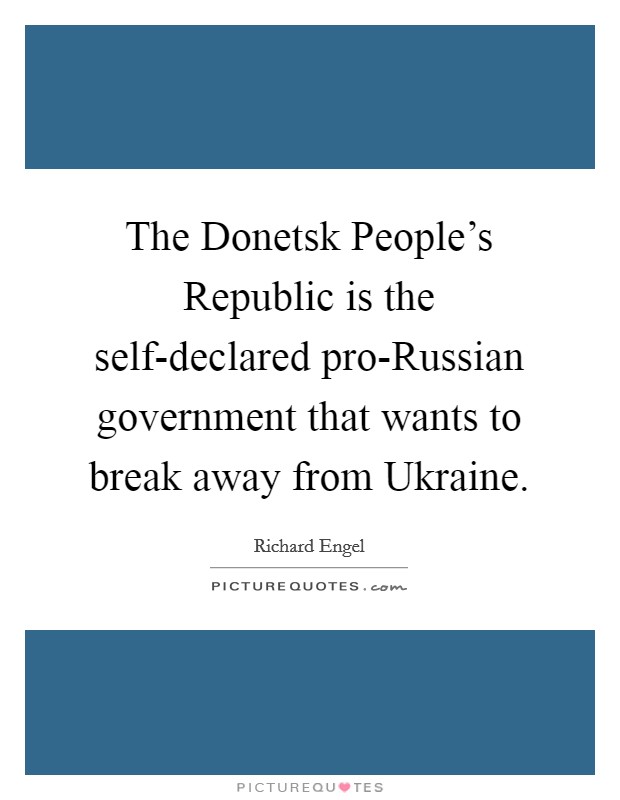 The Donetsk People's Republic is the self-declared pro-Russian government that wants to break away from Ukraine. Picture Quote #1