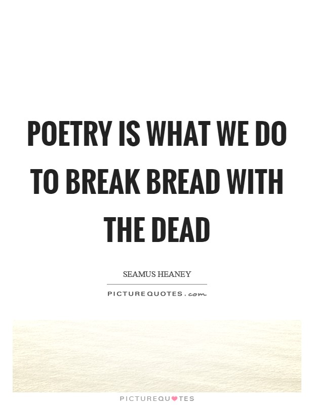 Poetry is what we do to break bread with the dead Picture Quote #1