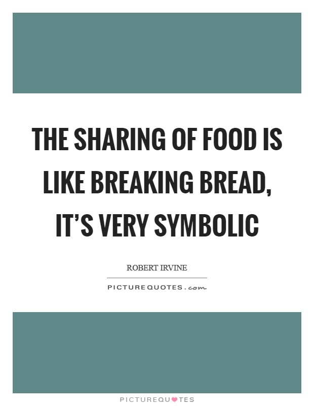 The sharing of food is like breaking bread, it's very symbolic Picture Quote #1