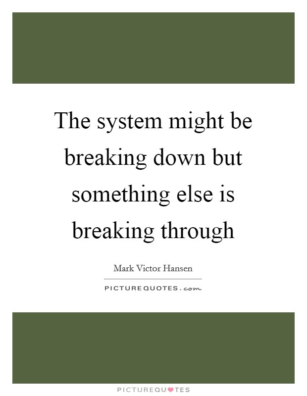 The system might be breaking down but something else is breaking through Picture Quote #1