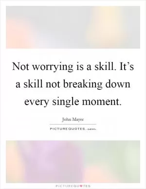 Not worrying is a skill. It’s a skill not breaking down every single moment Picture Quote #1