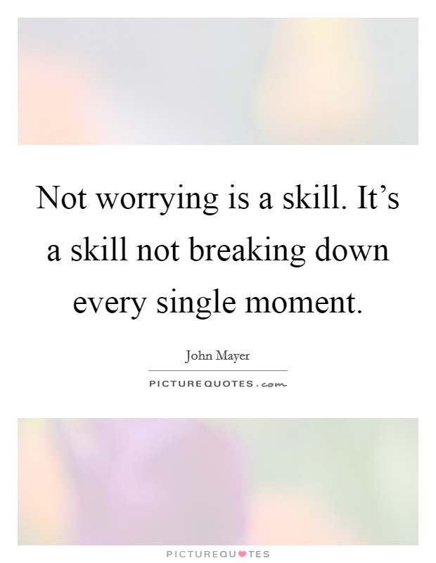 Not worrying is a skill. It's a skill not breaking down every single moment. Picture Quote #1