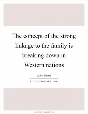 The concept of the strong linkage to the family is breaking down in Western nations Picture Quote #1