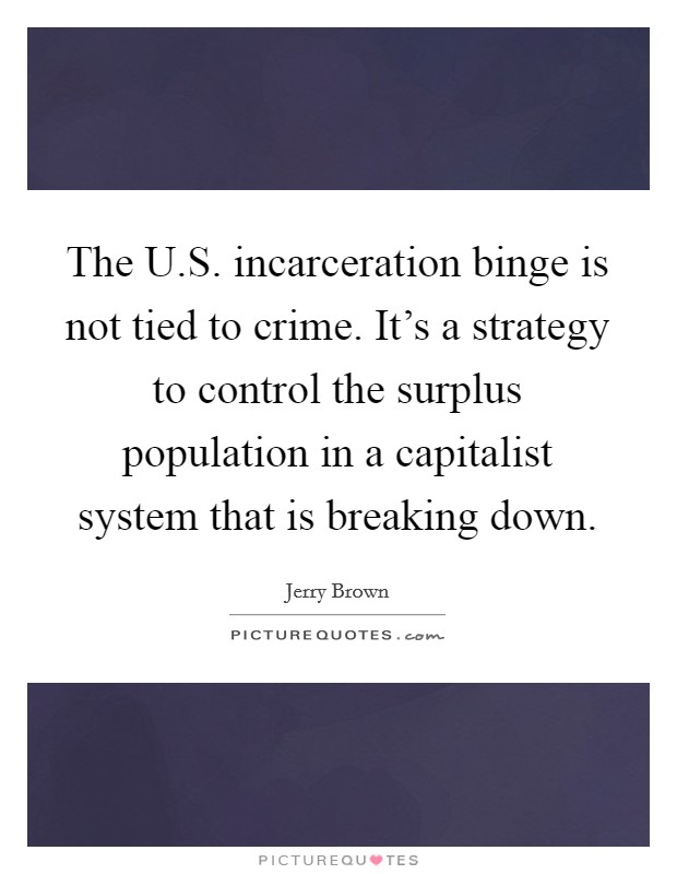 The U.S. incarceration binge is not tied to crime. It's a strategy to control the surplus population in a capitalist system that is breaking down. Picture Quote #1