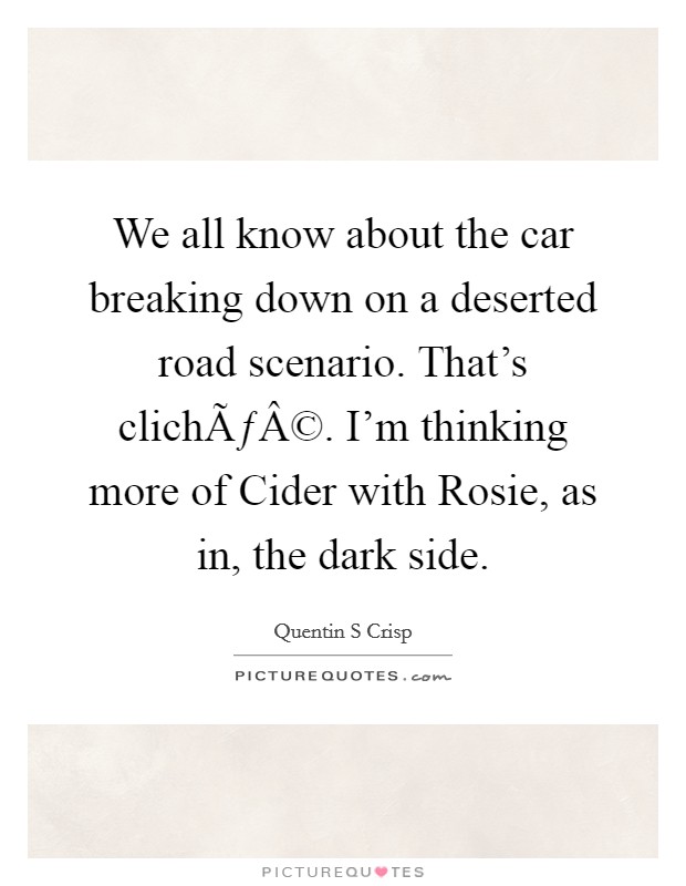 We all know about the car breaking down on a deserted road scenario. That's clichÃƒÂ©. I'm thinking more of Cider with Rosie, as in, the dark side. Picture Quote #1