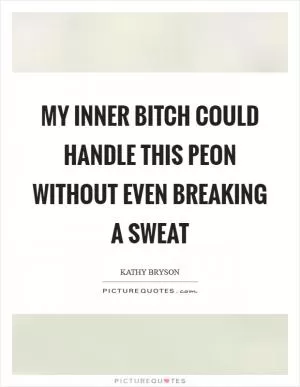 My inner bitch could handle this peon without even breaking a sweat Picture Quote #1