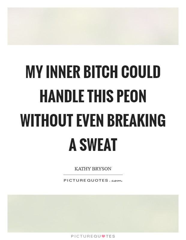 My inner bitch could handle this peon without even breaking a sweat Picture Quote #1