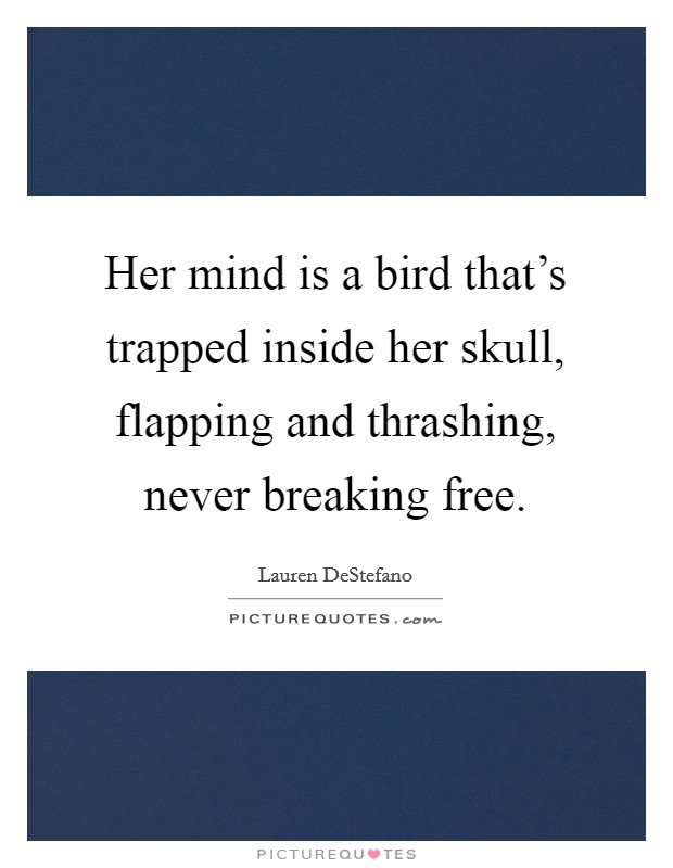 Her mind is a bird that's trapped inside her skull, flapping and thrashing, never breaking free. Picture Quote #1