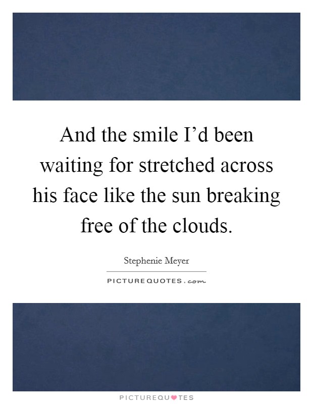 And the smile I'd been waiting for stretched across his face like the sun breaking free of the clouds. Picture Quote #1