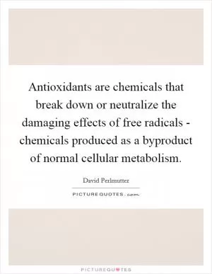 Antioxidants are chemicals that break down or neutralize the damaging effects of free radicals - chemicals produced as a byproduct of normal cellular metabolism Picture Quote #1