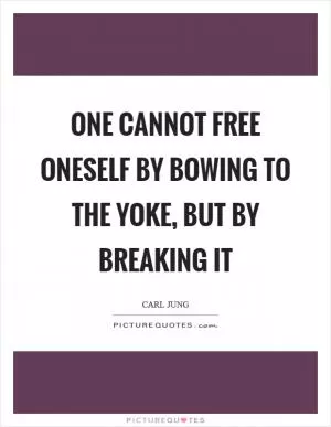 One cannot free oneself by bowing to the yoke, but by breaking it Picture Quote #1