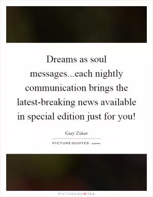Dreams as soul messages...each nightly communication brings the latest-breaking news available in special edition just for you! Picture Quote #1