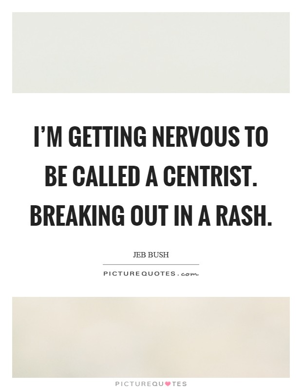 I'm getting nervous to be called a centrist. Breaking out in a rash. Picture Quote #1