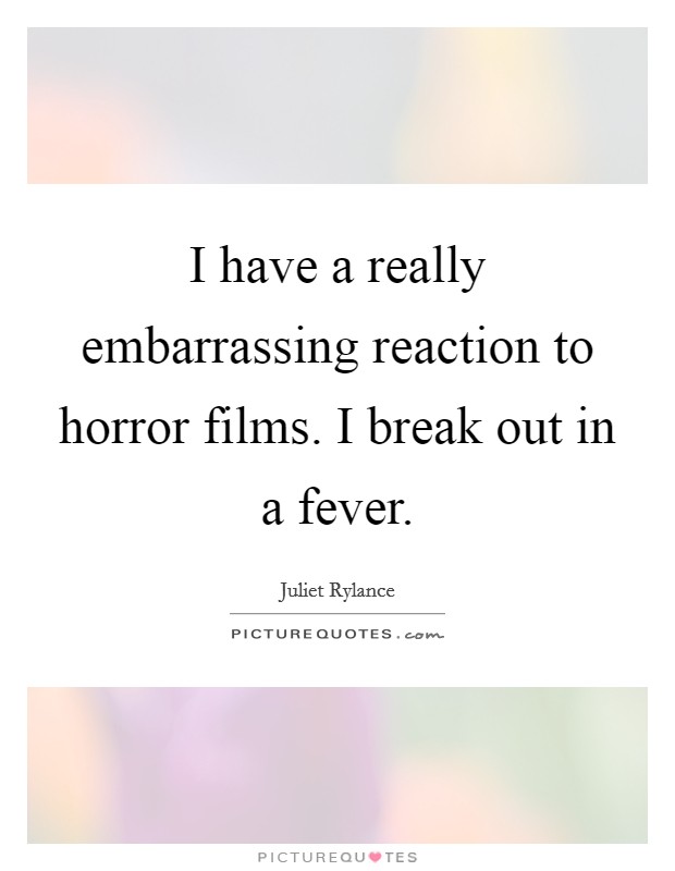 I have a really embarrassing reaction to horror films. I break out in a fever. Picture Quote #1