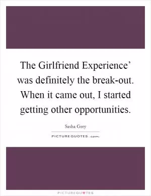The Girlfriend Experience’ was definitely the break-out. When it came out, I started getting other opportunities Picture Quote #1