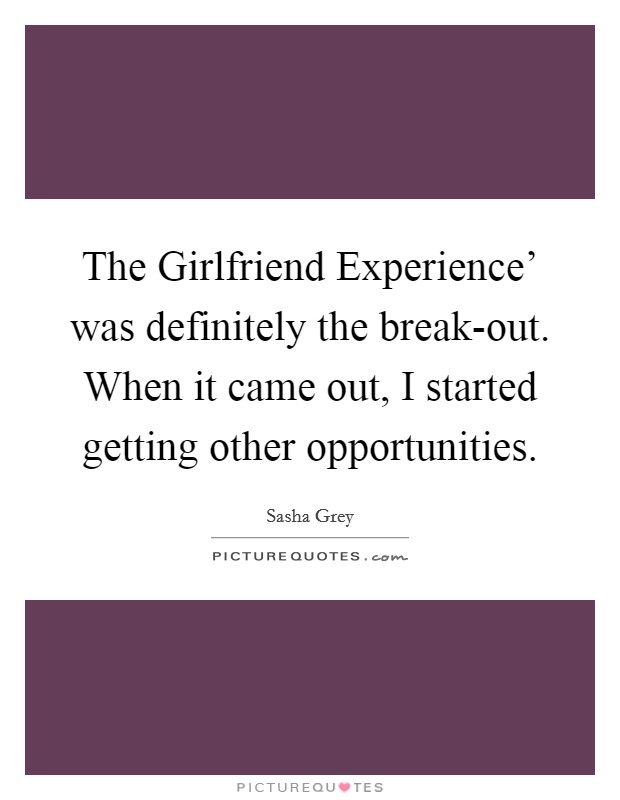 The Girlfriend Experience' was definitely the break-out. When it came out, I started getting other opportunities. Picture Quote #1