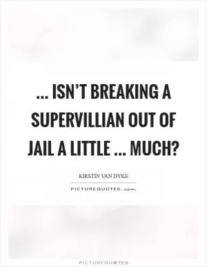 ... isn’t breaking a supervillian out of jail a little ... much? Picture Quote #1