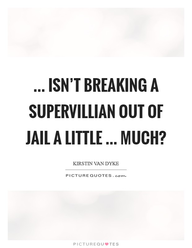 ... isn't breaking a supervillian out of jail a little ... much? Picture Quote #1