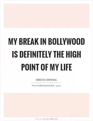 My break in Bollywood is definitely the high point of my life Picture Quote #1