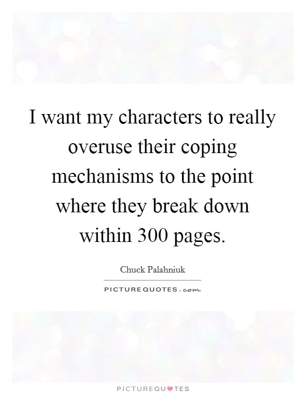 I want my characters to really overuse their coping mechanisms to the point where they break down within 300 pages. Picture Quote #1