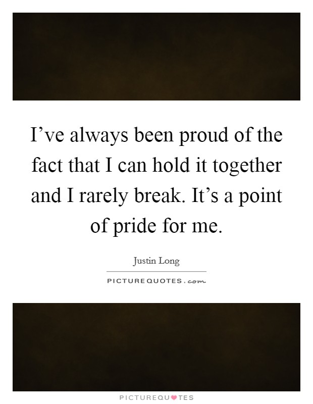 I've always been proud of the fact that I can hold it together and I rarely break. It's a point of pride for me. Picture Quote #1