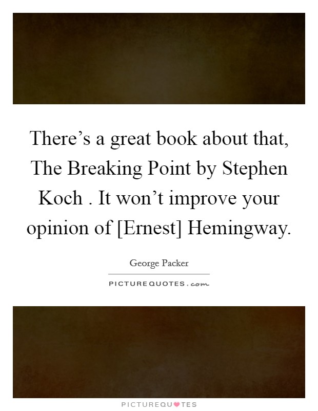 There's a great book about that, The Breaking Point by Stephen Koch . It won't improve your opinion of [Ernest] Hemingway. Picture Quote #1