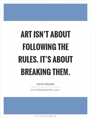 Art isn’t about following the rules. It’s about breaking them Picture Quote #1
