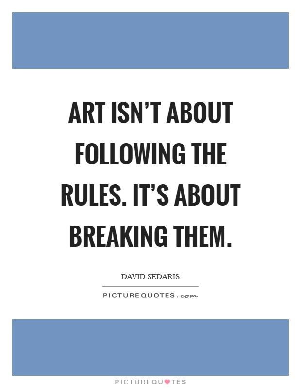 Art isn't about following the rules. It's about breaking them. Picture Quote #1