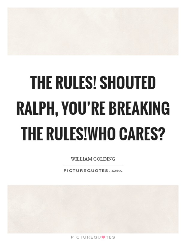 The rules! shouted Ralph, you're breaking the rules!Who cares? Picture Quote #1