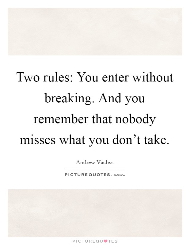 Two rules: You enter without breaking. And you remember that nobody misses what you don't take. Picture Quote #1