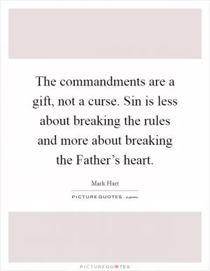 The commandments are a gift, not a curse. Sin is less about breaking the rules and more about breaking the Father’s heart Picture Quote #1