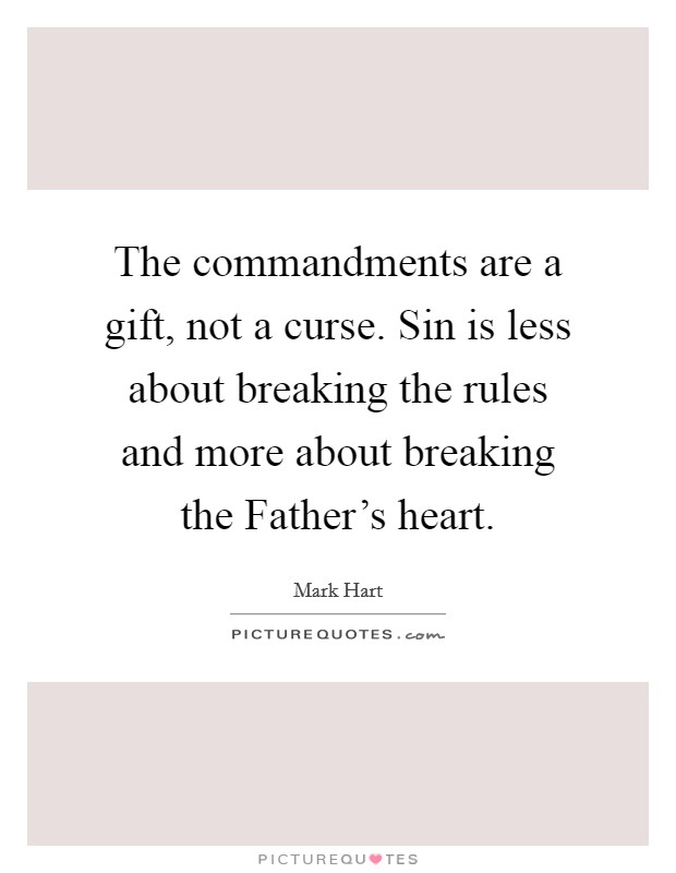 The commandments are a gift, not a curse. Sin is less about breaking the rules and more about breaking the Father's heart. Picture Quote #1