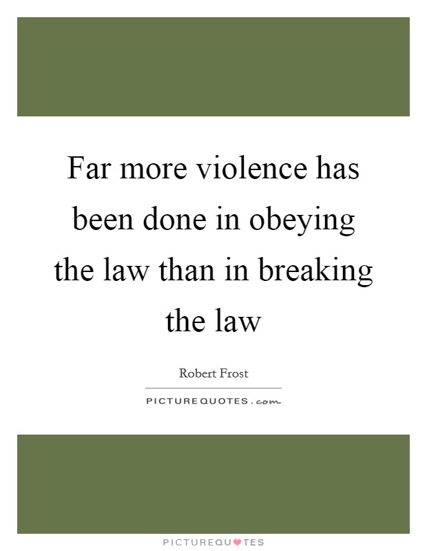 Far more violence has been done in obeying the law than in breaking the law Picture Quote #1